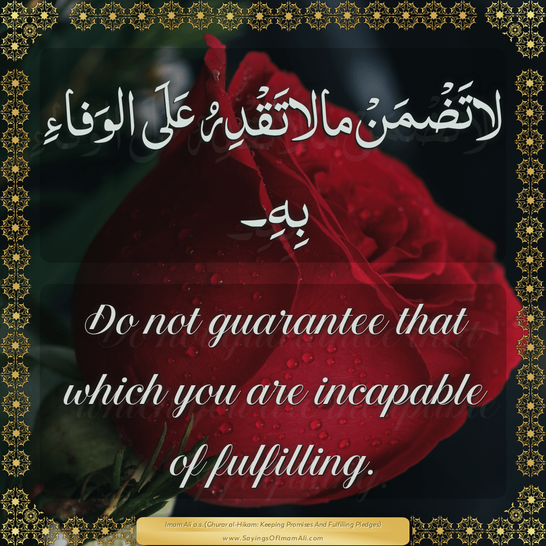 Do not guarantee that which you are incapable of fulfilling.